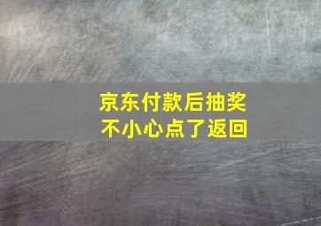 京东付款后抽奖 不小心点了返回